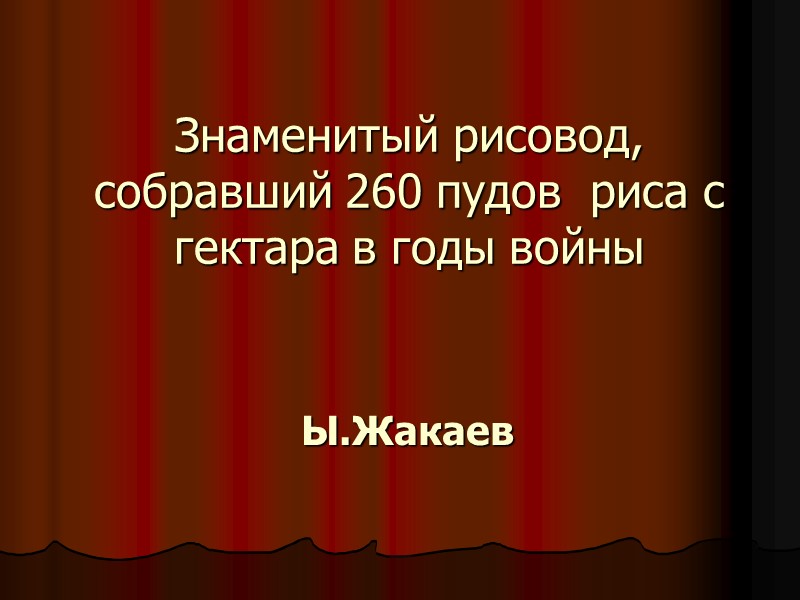 Знаменитый рисовод, собравший 260 пудов  риса с гектара в годы войны Ы.Жакаев
